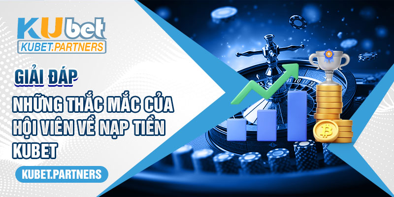 Giải đáp những thắc mắc của hội viên về nạp tiền Kubet