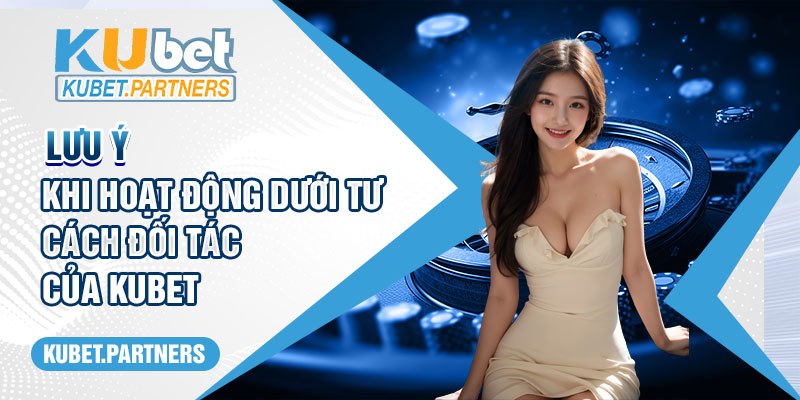 Lưu ý khi hoạt động dưới tư cách đối tác của Kubet