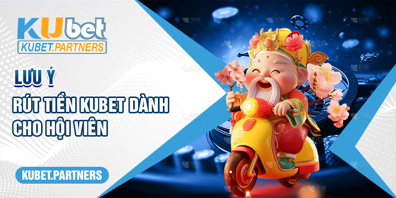 Lưu ý rút tiền Kubet dành cho hội viên