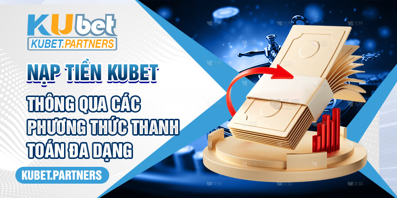 Nạp Tiền Kubet Thông Qua Các Phương Thức Thanh Toán Đa Dạng